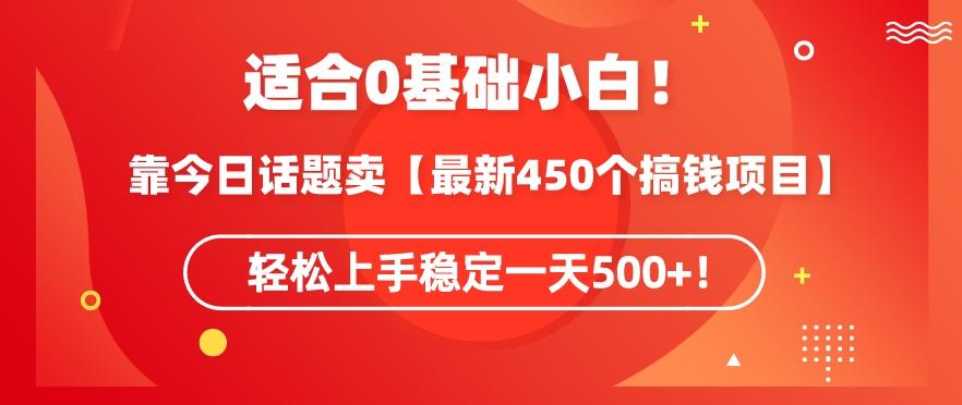 靠今日话题玩法卖【最新450个搞钱玩法合集】，轻松上手稳定一天500+【揭秘】-董叔项目网