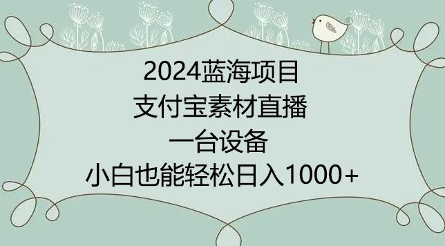2024年蓝海项目，支付宝素材直播，无需出境，小白也能日入1000+ ，实操教程【揭秘】-董叔项目网