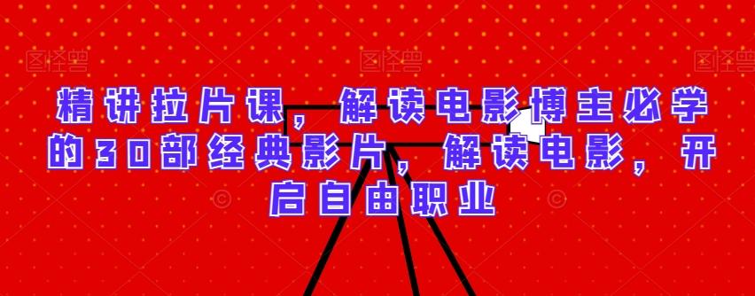 精讲拉片课，解读电影博主必学的30部经典影片，解读电影，开启自由职业-董叔项目网