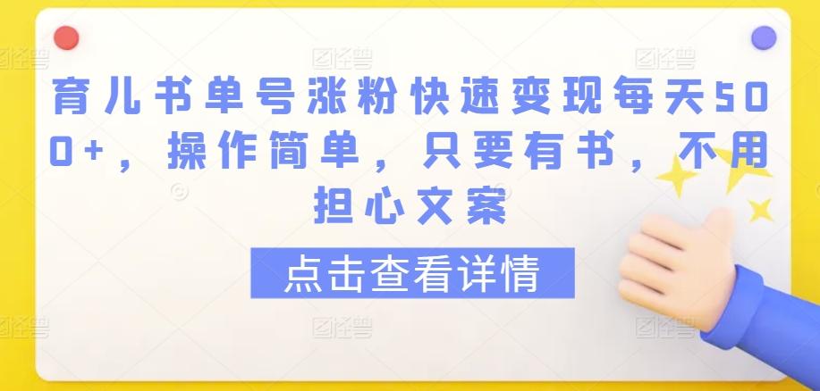 育儿书单号涨粉快速变现每天500+，操作简单，只要有书，不用担心文案【揭秘】-董叔项目网