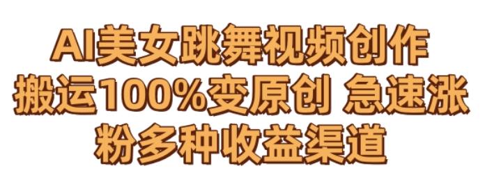 AI美女跳舞视频0成本创作，骚操作搬运，100%变原创，急速涨粉，多种收益渠道【揭秘】-董叔项目网