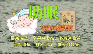 助眠式民间故事最新玩法，全平台发布，多管道收益，制作简单【附素材合集】-董叔项目网