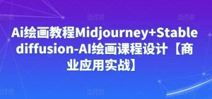 Ai绘画教程Midjourney+Stablediffusion-AI绘画课程设计【商业应用实战】-董叔项目网