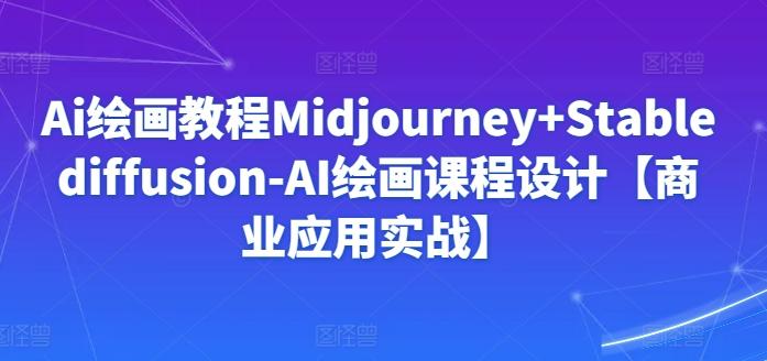 Ai绘画教程Midjourney+Stablediffusion-AI绘画课程设计【商业应用实战】-董叔项目网