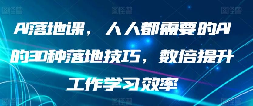 AI落地课，人人都需要的AI的30种落地技巧，数倍提升工作学习效率-董叔项目网