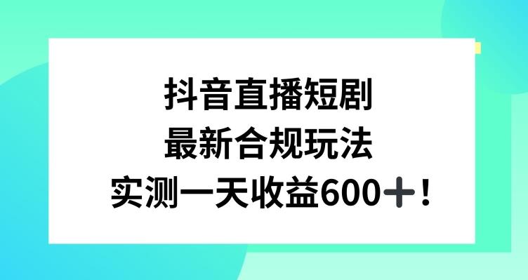抖音直播短剧最新合规玩法，实测一天变现600+，教程+素材全解析【揭秘】-董叔项目网