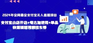 2024年全网最全支付宝无人直播项目，支付宝小店开店+考古加使用+单品快速铺短视频挂车等【揭秘】-董叔项目网
