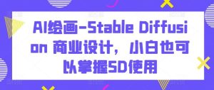AI绘画-Stable Diffusion 商业设计，小白也可以掌握SD使用-董叔项目网