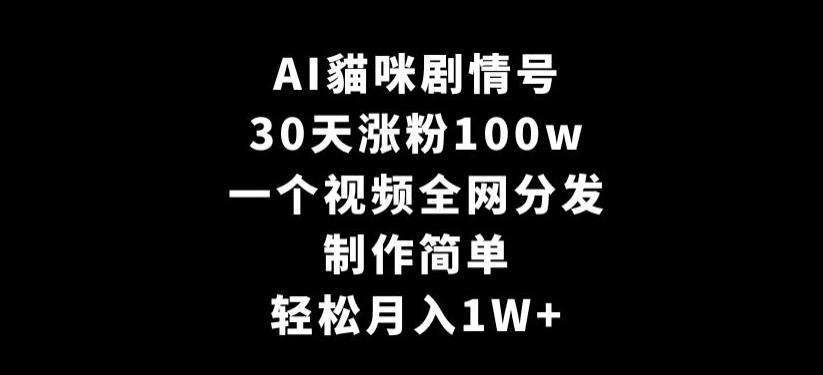 AI貓咪剧情号，30天涨粉100w，制作简单，一个视频全网分发，轻松月入1W+【揭秘】-董叔项目网
