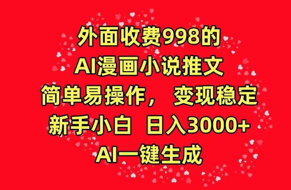 外面收费998的AI漫画小说推文，简单易操作，变现稳定，新手小白日入3000+，AI一键生成【揭秘】-董叔项目网
