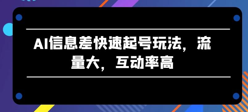 AI信息差快速起号玩法，流量大，互动率高【揭秘】-董叔项目网