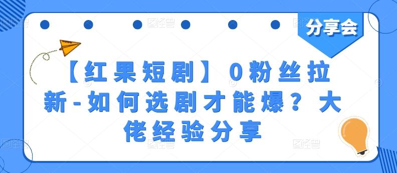 【红果短剧】0粉丝拉新-如何选剧才能爆？大佬经验分享-董叔项目网