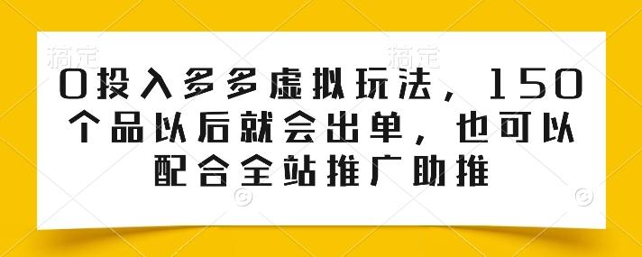 0投入多多虚拟玩法，150个品以后就会出单，也可以配合全站推广助推-董叔项目网