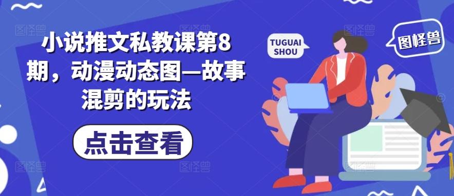 小说推文私教课第8期，动漫动态图—故事混剪的玩法-董叔项目网