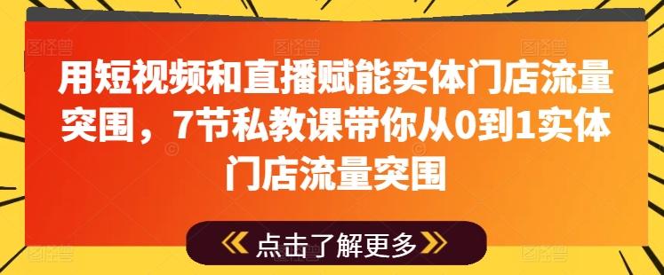用短视频和直播赋能实体门店流量突围，7节私教课带你从0到1实体门店流量突围-董叔项目网