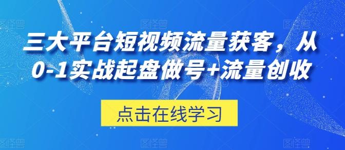 三大平台短视频流量获客，从0-1实战起盘做号+流量创收-董叔项目网