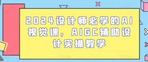2024设计师必学的AI视觉课，AIGC辅助设计实操教学-董叔项目网