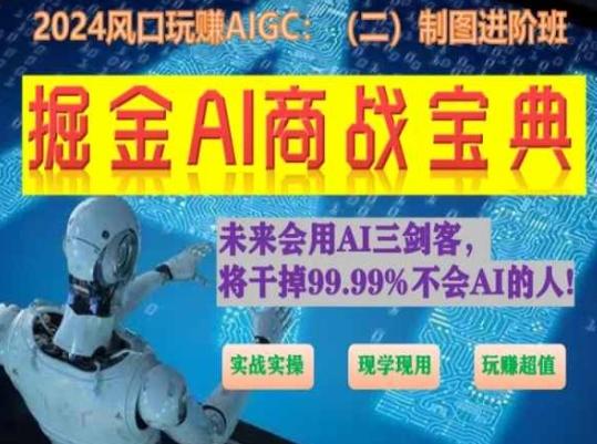 掘金AI商战宝典进阶班：如何用AI绘画设计(实战实操 现学现用 玩赚超值)-董叔项目网