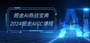 掘金AI商战宝典-系统班：2024掘金AIGC课程(30节视频课)-董叔项目网