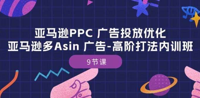 亚马逊PPC 广告投放优化：亚马逊多Asin 广告-高阶打法内训班-9节课-董叔项目网