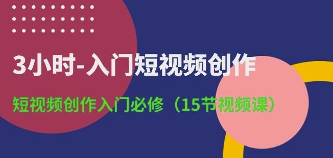 3小时-入门短视频创作：短视频创作入门必修(15节视频课)-董叔项目网