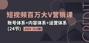 2024短视频百万大V营销课【3.0版】账号体系+内容体系+运营体系(24节)-董叔项目网