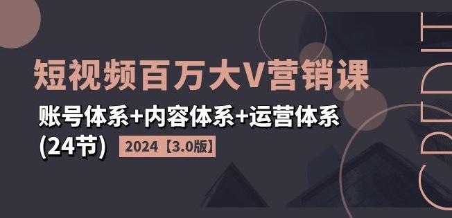 2024短视频百万大V营销课【3.0版】账号体系+内容体系+运营体系(24节)-董叔项目网