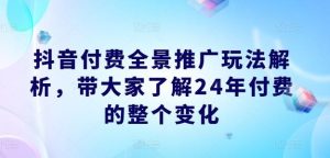 抖音付费全景推广玩法解析，带大家了解24年付费的整个变化-董叔项目网