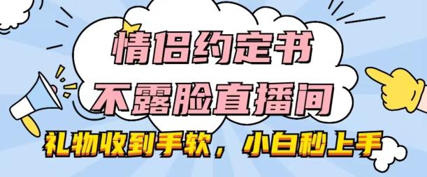 情侣约定书不露脸直播间，礼物收到手软，小白秒上手【揭秘】-董叔项目网