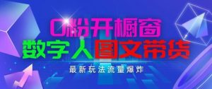 抖音最新项目，0粉开橱窗，数字人图文带货，流量爆炸，简单操作，日入1K+【揭秘】-董叔项目网