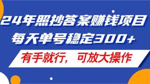 24年照抄答案赚钱项目,每天单号稳定300+,有手就行,可放大操作-董叔项目网