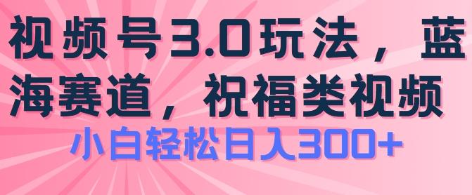 2024视频号蓝海项目，祝福类玩法3.0，操作简单易上手，日入300+【揭秘】-董叔项目网