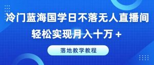 冷门蓝海国学日不落无人直播间，轻松实现月入十万+，落地教学教程【揭秘】-董叔项目网