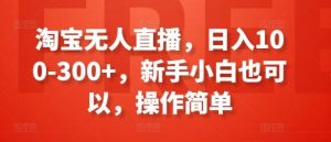 淘宝无人直播，日入100-300+，新手小白也可以，操作简单-董叔项目网