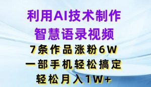 利用AI技术制作智慧语录视频,7条作品涨粉6W,一部手机轻松搞定,轻松月入1W+-董叔项目网