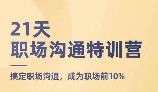 21天职场沟通特训营，搞定职场沟通，成为职场前10%-董叔项目网