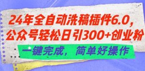 24年全自动洗稿插件6.0.公众号轻松日引300+创业粉，一键完成，简单好操作【揭秘】-董叔项目网