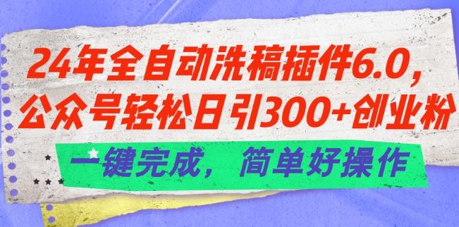 24年全自动洗稿插件6.0.公众号轻松日引300+创业粉，一键完成，简单好操作【揭秘】-董叔项目网