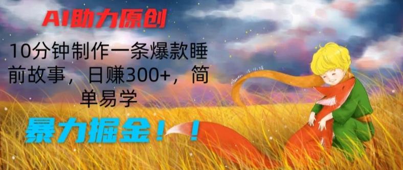 AI助力原创：10分钟制作一条爆款睡前故事，日赚300+，简单易学，暴力掘金【揭秘】-董叔项目网