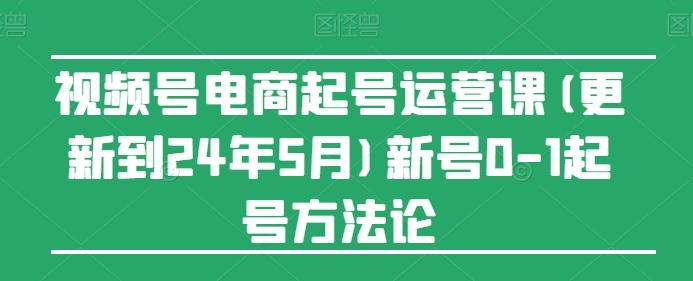 视频号电商起号运营课(更新24年7月)新号0-1起号方法论-董叔项目网