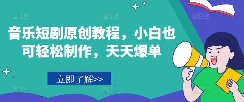 音乐短剧原创教程，小白也可轻松制作，天天爆单-董叔项目网