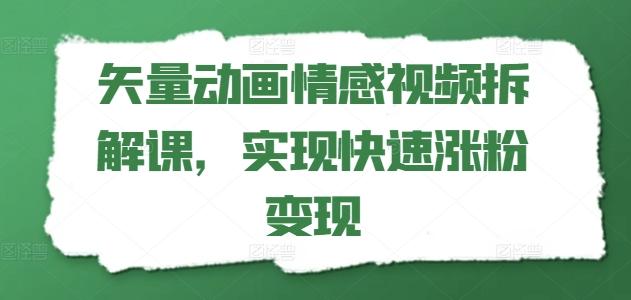 矢量动画情感视频拆解课，实现快速涨粉变现-董叔项目网