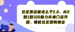 社区团店就这么干2.0，从0到1到100助力实体门店升级，赋能社区团购创业-董叔项目网