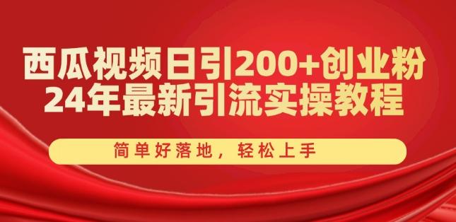 西瓜视频日引200+创业粉，24年最新引流实操教程，简单好落地，轻松上手【揭秘】-董叔项目网