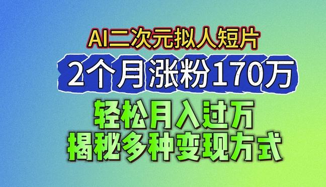 2024最新蓝海AI生成二次元拟人短片，2个月涨粉170万，揭秘多种变现方式【揭秘】-董叔项目网