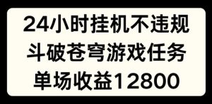 24小时无人挂JI不违规，斗破苍穹游戏任务，单场直播最高收益1280【揭秘】-董叔项目网