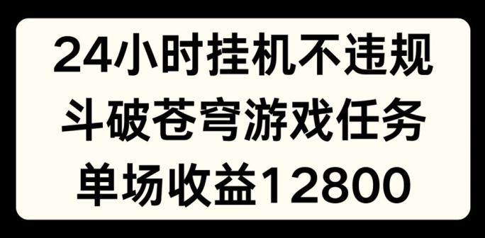 24小时无人挂JI不违规，斗破苍穹游戏任务，单场直播最高收益1280【揭秘】-董叔项目网