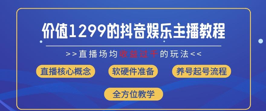 价值1299的抖音娱乐主播场均直播收入过千打法教学(8月最新)【揭秘】-董叔项目网
