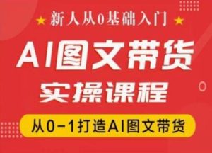 新人从0基础入门，抖音AI图文带货实操课程，从0-1打造AI图文带货-董叔项目网