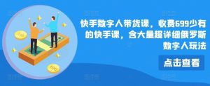 快手数字人带货课，收费699少有的快手课，含大量超详细俄罗斯数字人玩法-董叔项目网